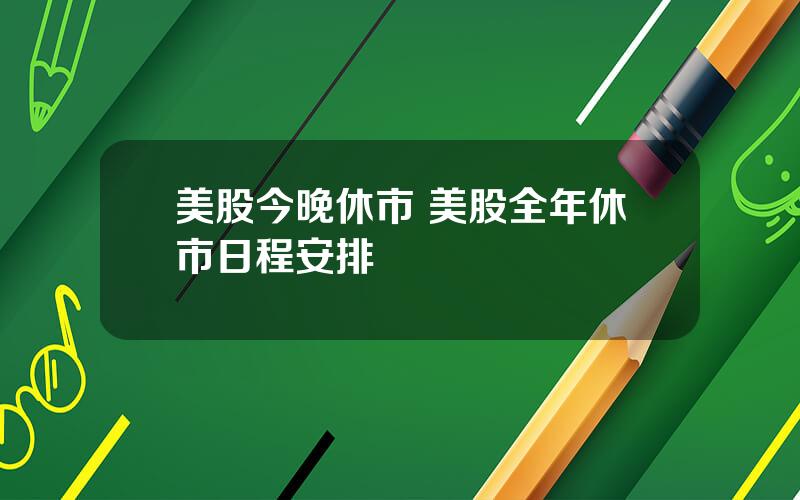 美股今晚休市 美股全年休市日程安排